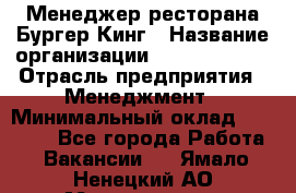 Менеджер ресторана Бургер Кинг › Название организации ­ Burger King › Отрасль предприятия ­ Менеджмент › Минимальный оклад ­ 35 000 - Все города Работа » Вакансии   . Ямало-Ненецкий АО,Муравленко г.